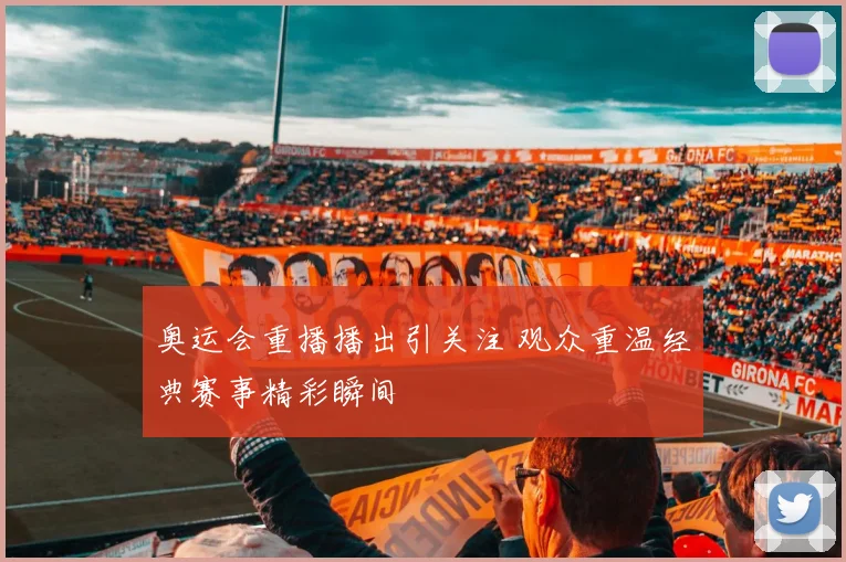 奥运会重播播出引关注 观众重温经典赛事精彩瞬间